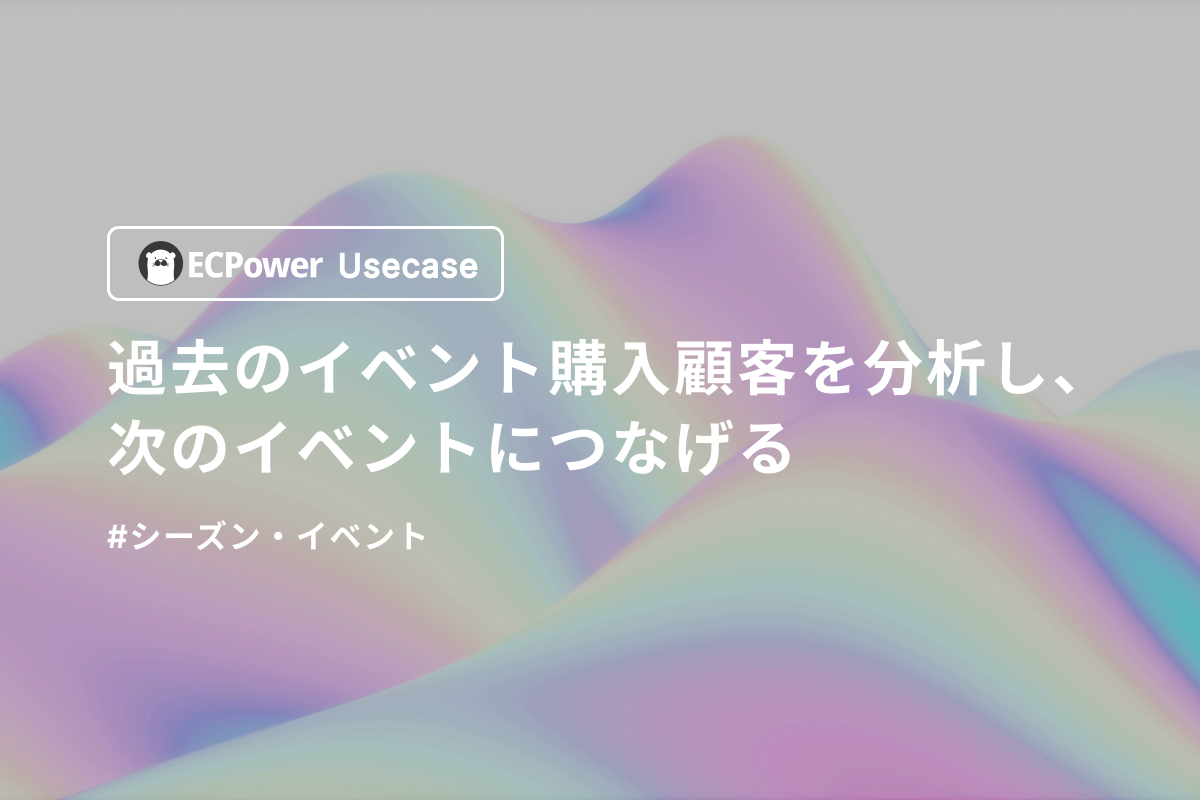 過去のイベント購入顧客を分析し、次のイベントにつなげる