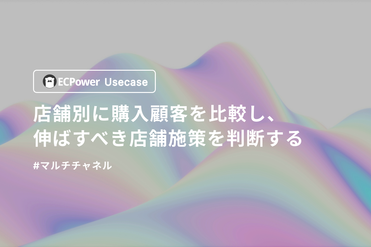 店舗別に購入顧客を比較し、伸ばすべき店舗施策を判断する