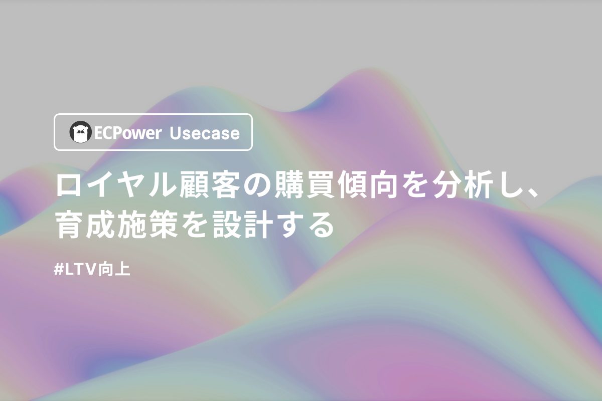 ロイヤル顧客の購買傾向を分析し、育成施策を設計する