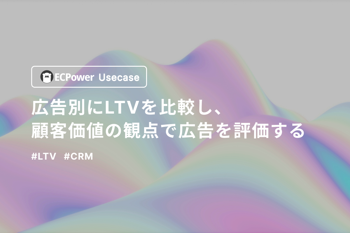 広告別にLTVを比較し、顧客価値の観点で広告を評価する