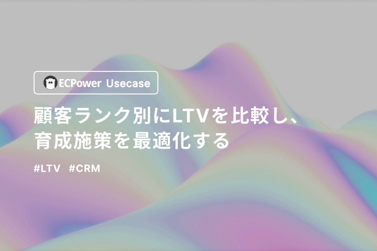 顧客ランク別にLTVを比較し、育成施策を最適化する