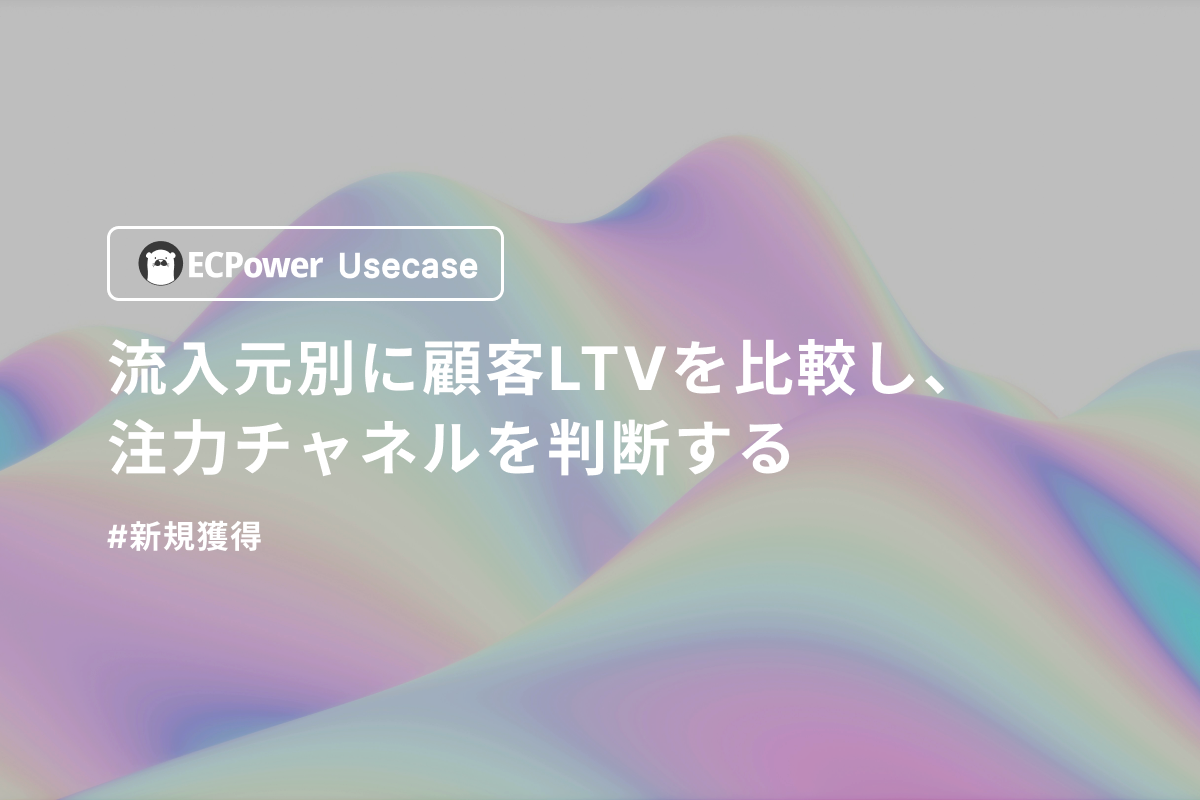 流入元別に顧客LTVを比較し、注力チャネルを判断する