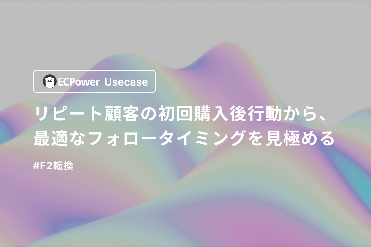 リピート顧客の初回購入後行動から、最適なフォロータイミングを見極める