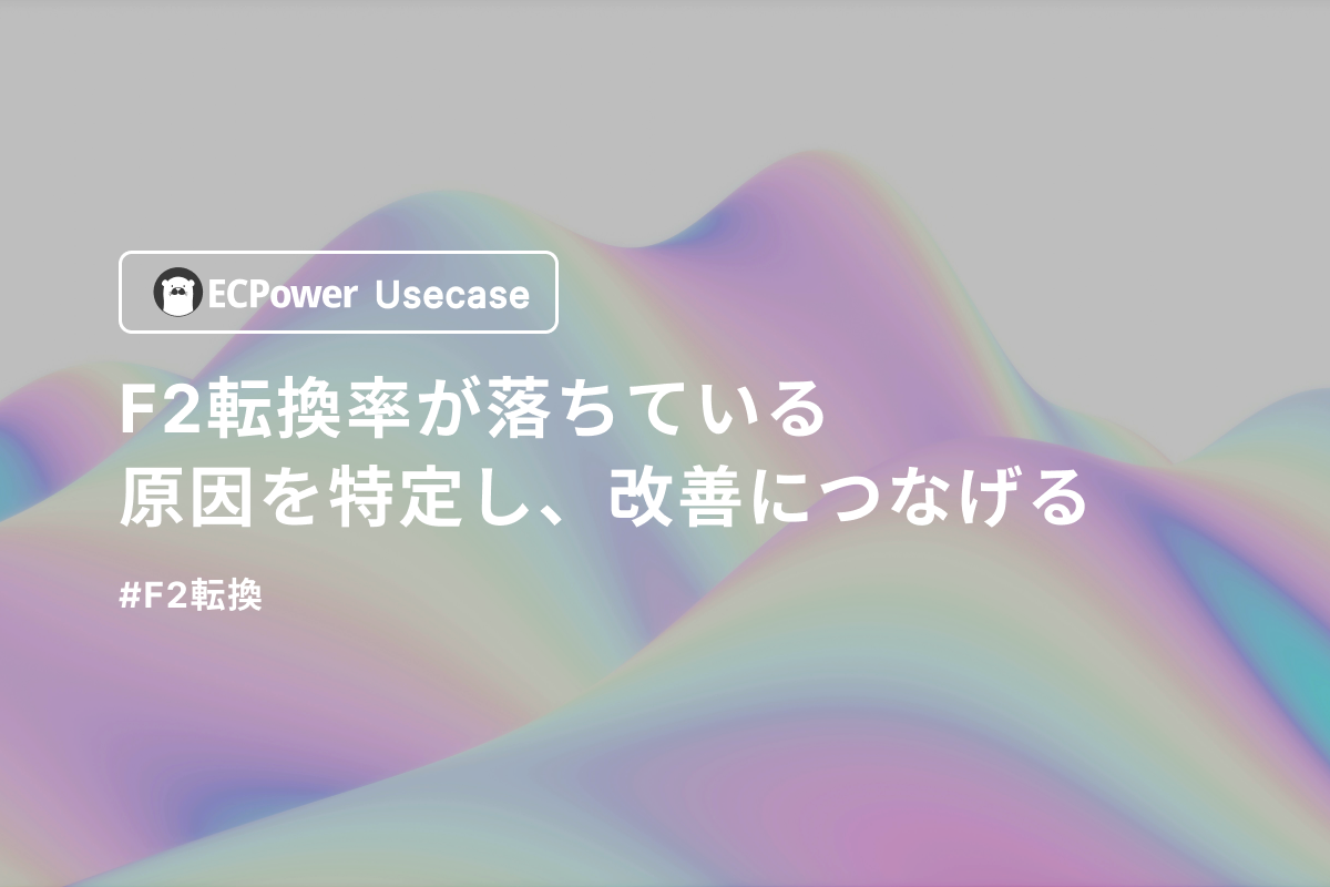 F2転換率が落ちている原因を特定し、改善につなげる